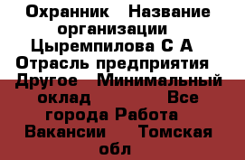 Охранник › Название организации ­ Цыремпилова С.А › Отрасль предприятия ­ Другое › Минимальный оклад ­ 12 000 - Все города Работа » Вакансии   . Томская обл.